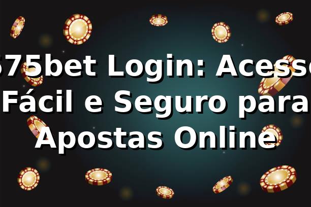 575bet Login: Acesso Fácil e Seguro para Apostas Online